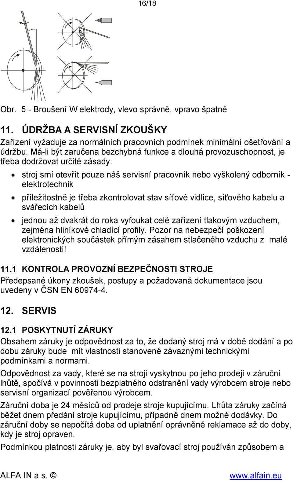 je třeba zkontrolovat stav síťové vidlice, síťového kabelu a svářecích kabelů jednou až dvakrát do roka vyfoukat celé zařízení tlakovým vzduchem, zejména hliníkové chladící profily.