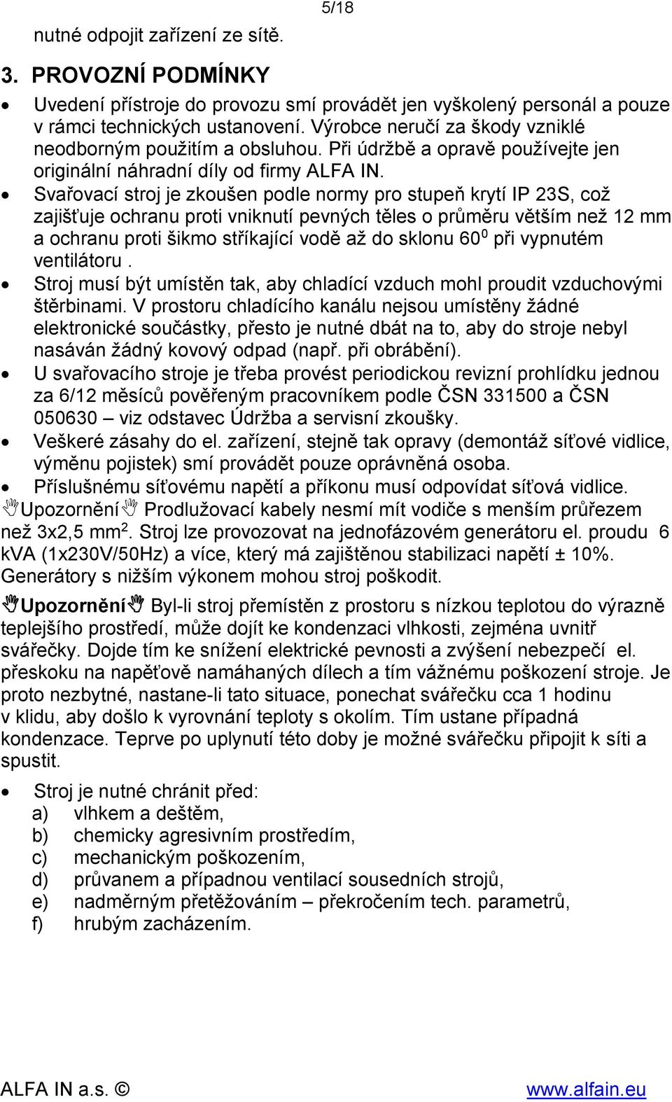 Svařovací stroj je zkoušen podle normy pro stupeň krytí IP 23S, což zajišťuje ochranu proti vniknutí pevných těles o průměru větším než 12 mm a ochranu proti šikmo stříkající vodě až do sklonu 60 0