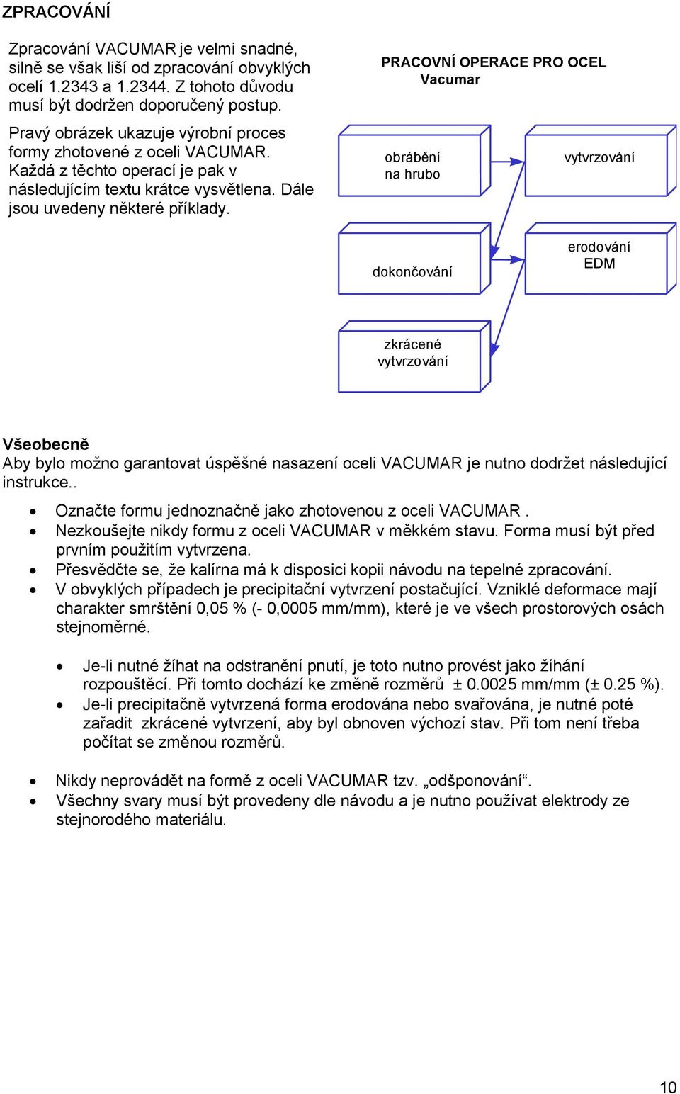 PRACOVNÍ OPERACE PRO OCEL obrábění na hrubo vytvrzování dokončování erodování EDM zkrácené vytvrzování Všeobecně Aby bylo možno garantovat úspěšné nasazení oceli VACUMAR je nutno dodržet následující