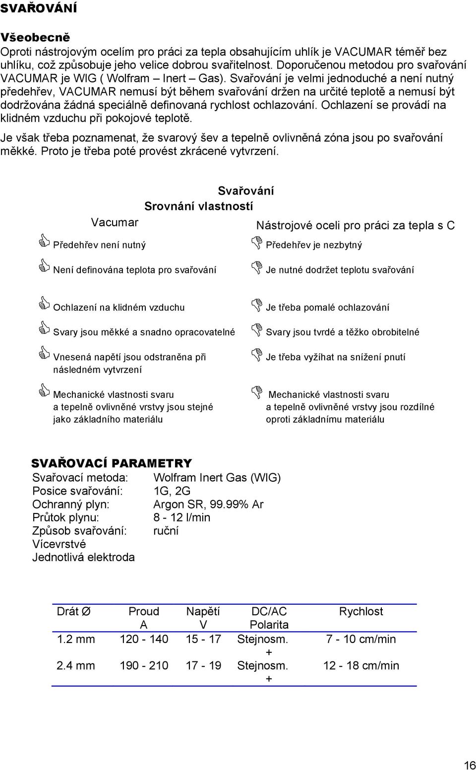 Svařování je velmi jednoduché a není nutný předehřev, VACUMAR nemusí být během svařování držen na určité teplotě a nemusí být dodržována žádná speciálně definovaná rychlost ochlazování.