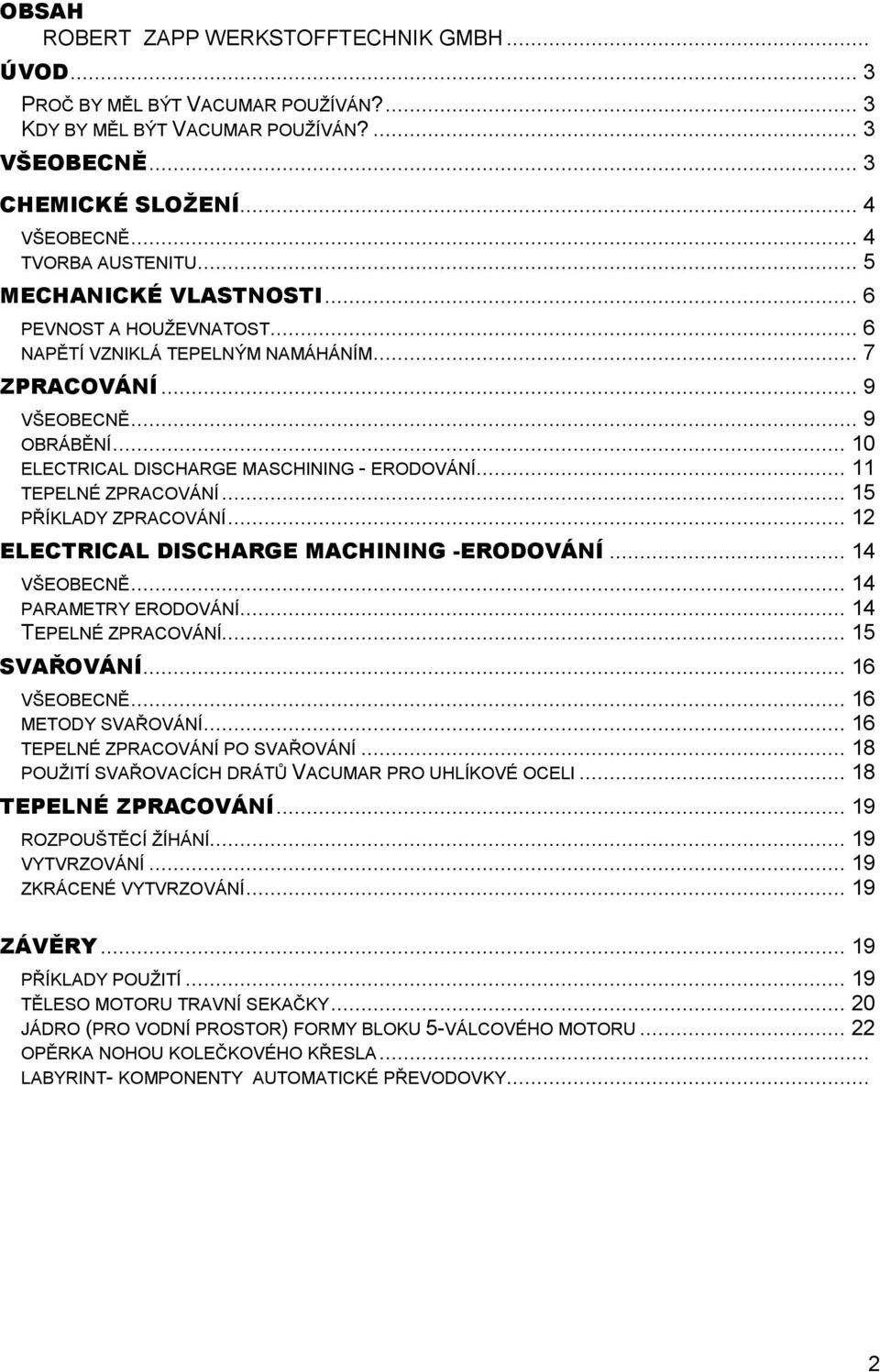 .. 11 TEPELNÉ ZPRACOVÁNÍ... 15 PŘÍKLADY ZPRACOVÁNÍ... 12 ELECTRICAL DISCHARGE MACHINING -ERODOVÁNÍ... 14 VŠEOBECNĚ... 14 PARAMETRY ERODOVÁNÍ... 14 TEPELNÉ ZPRACOVÁNÍ... 15 SVAŘOVÁNÍ... 16 VŠEOBECNĚ.