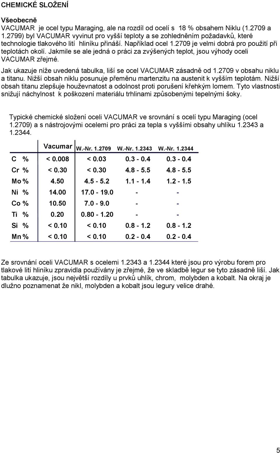 Jakmile se ale jedná o práci za zvýšených teplot, jsou výhody oceli VACUMAR zřejmé. Jak ukazuje níže uvedená tabulka, liší se ocel VACUMAR zásadně od 1.2709 v obsahu niklu a titanu.