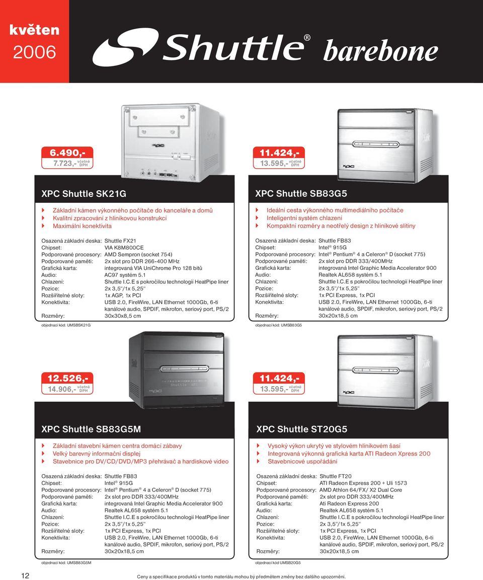 multimediálního počítače Inteligentní systém chlazení Kompaktní rozměry a neotřelý design z hliníkové slitiny Osazená základní deska: Shuttle FX21 VIA K8M800CE Podporované procesory: AMD Sempron