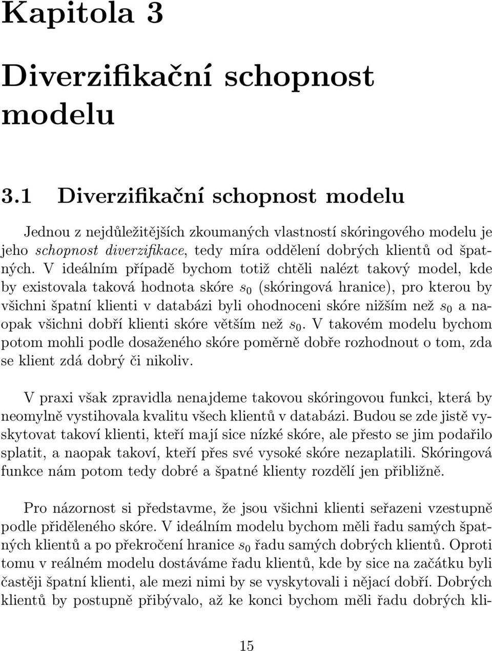 V ideálním případě bychom totiž chtěli nalézt takový model, kde by existovala taková hodnota skóre s 0 (skóringová hranice), pro kterou by všichni špatní klienti v databázi byli ohodnoceni skóre