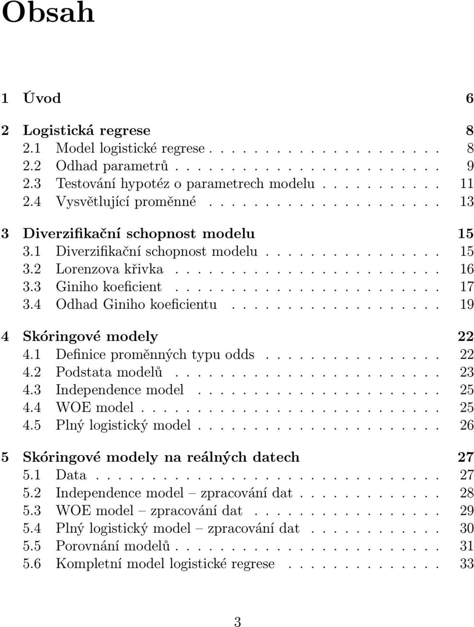 3 Giniho koeficient........................ 17 3.4 Odhad Giniho koeficientu................... 19 4 Skóringové modely 22 4.1 Definice proměnných typu odds................ 22 4.2 Podstata modelů........................ 23 4.