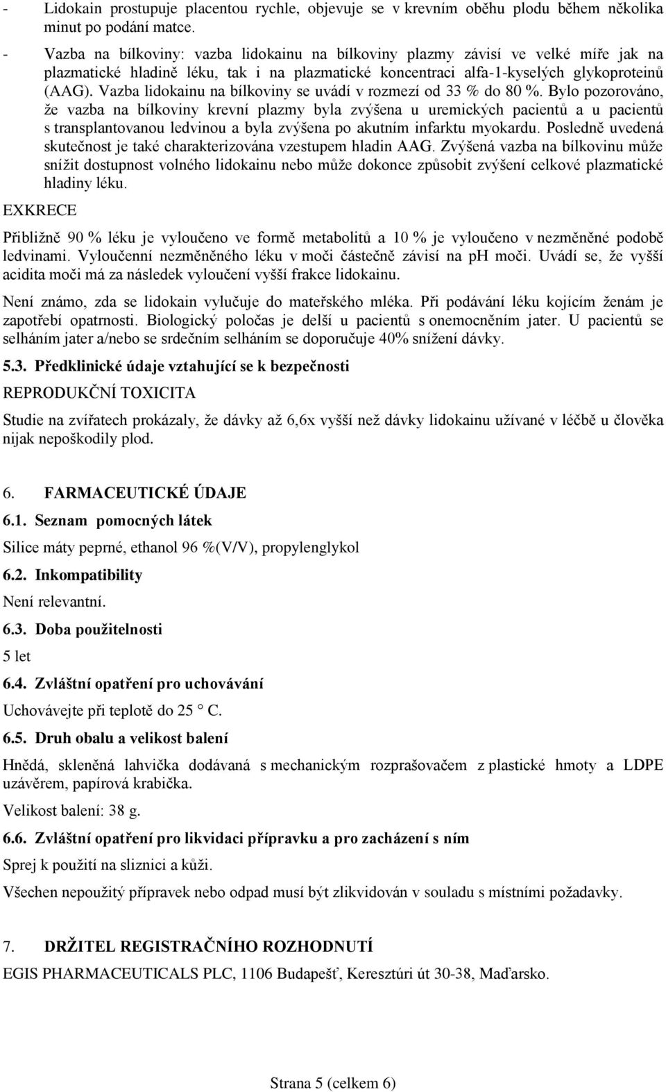 Vazba lidokainu na bílkoviny se uvádí v rozmezí od 33 % do 80 %.