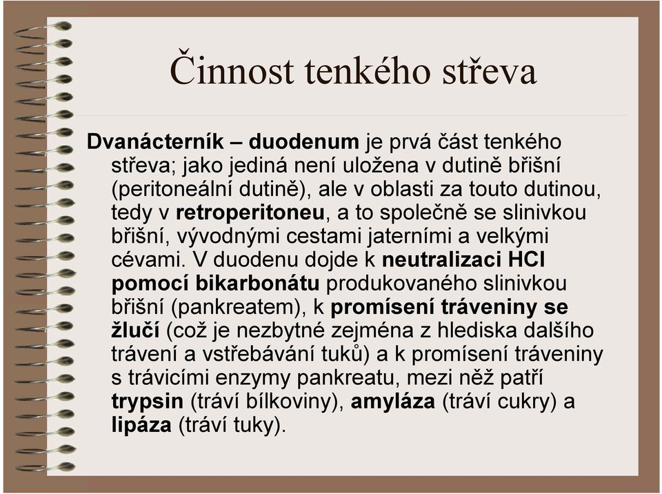 V duodenu dojde k neutralizaci HCl pomocí bikarbonátu produkovaného slinivkou břišní (pankreatem), k promísení tráveniny se žlučí (což je nezbytné