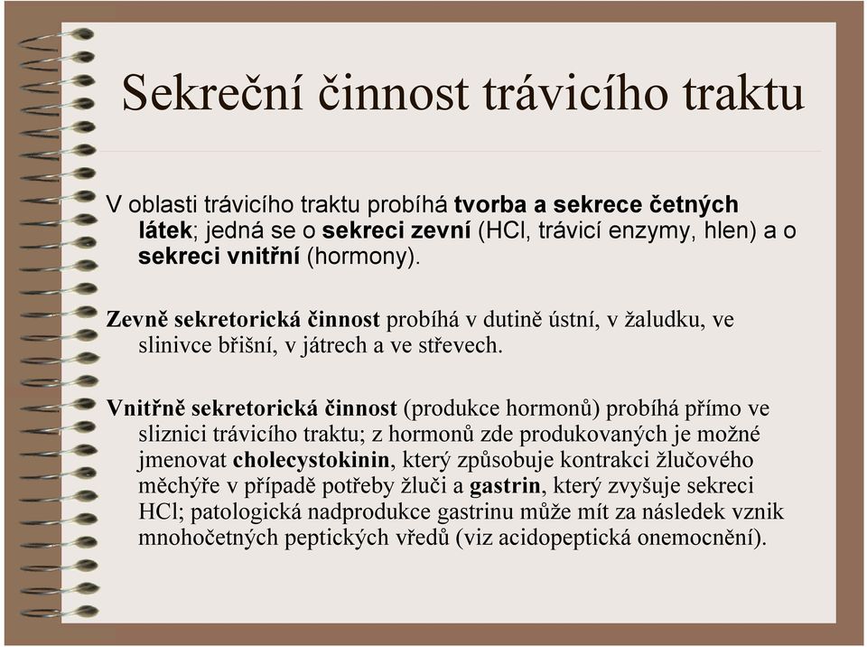 Vnitřně sekretorická činnost (produkce hormonů) probíhápřímo ve sliznici trávicího traktu; z hormonů zde produkovaných je možné jmenovat cholecystokinin,