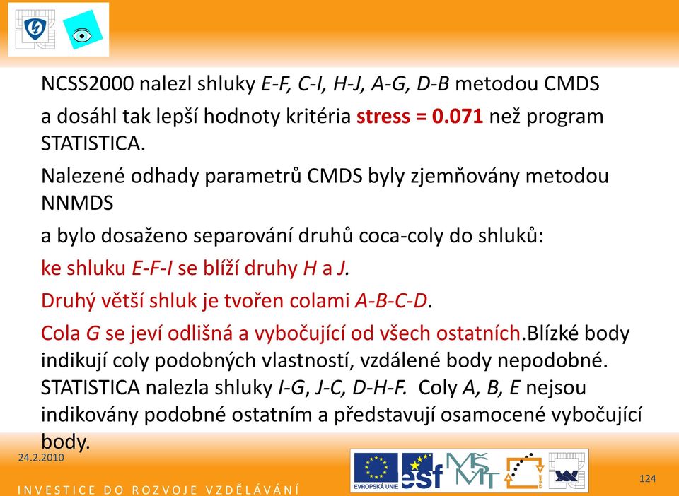 Druhý větší shluk je tvořen colami A-B-C-D. Cola G se jeví odlišná a vybočující od všech ostatních.