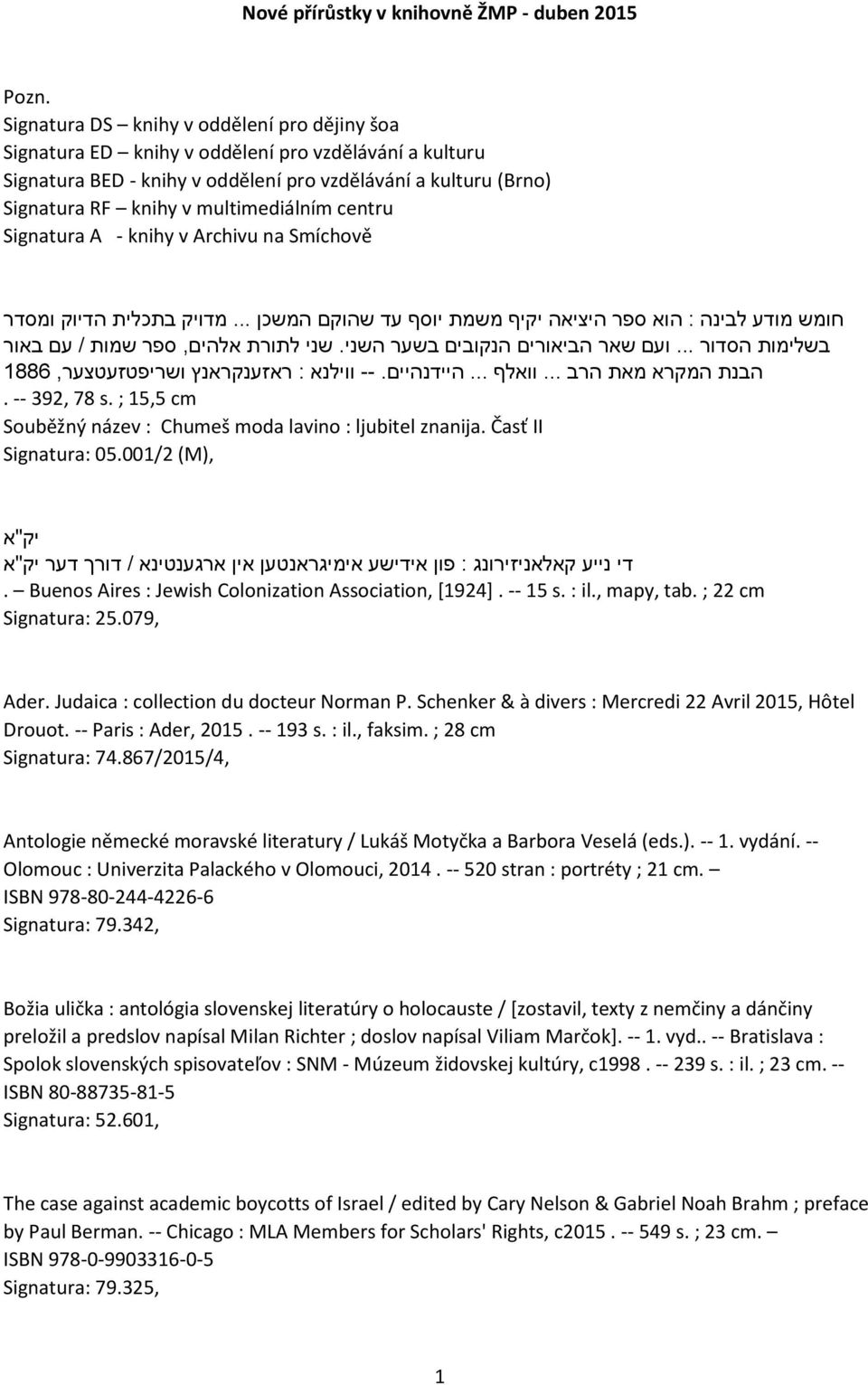 multimediálním centru Signatura A - knihy v Archivu na Smíchově חומש מודע לבינה : הוא ספר היציאה יקיף משמת יוסף עד שהוקם המשכן... מדויק בתכלית הדיוק ומסדר בשלימות הסדור.