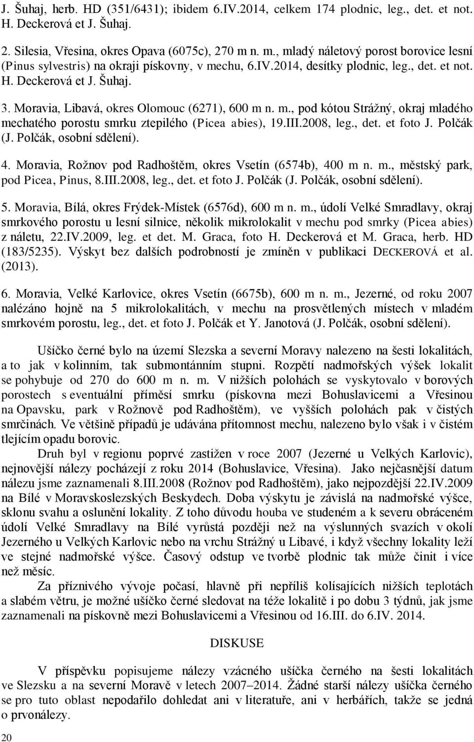 Moravia, Libavá, okres Olomouc (6271), 600 m n. m., pod kótou Strážný, okraj mladého mechatého porostu smrku ztepilého (Picea abies), 19.III.2008, leg., det. et foto J. Polčák (J.