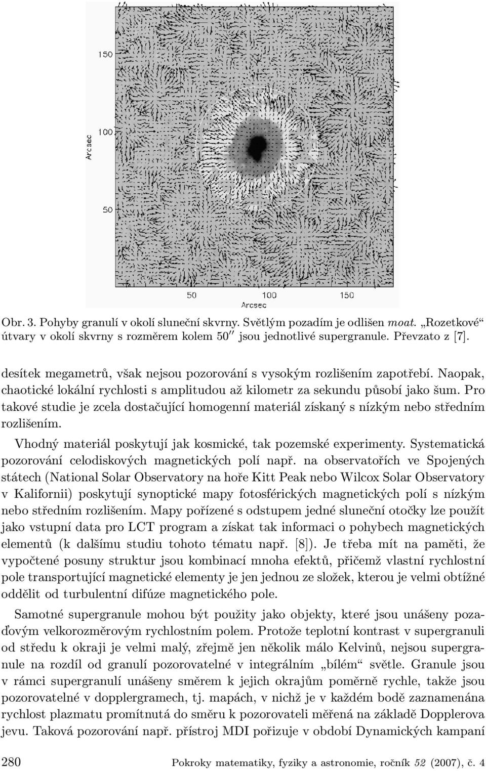 Pro takové studie je zcela dostačující homogenní materiál získaný s nízkým nebo středním rozlišením. Vhodný materiál poskytují jak kosmické, tak pozemské experimenty.