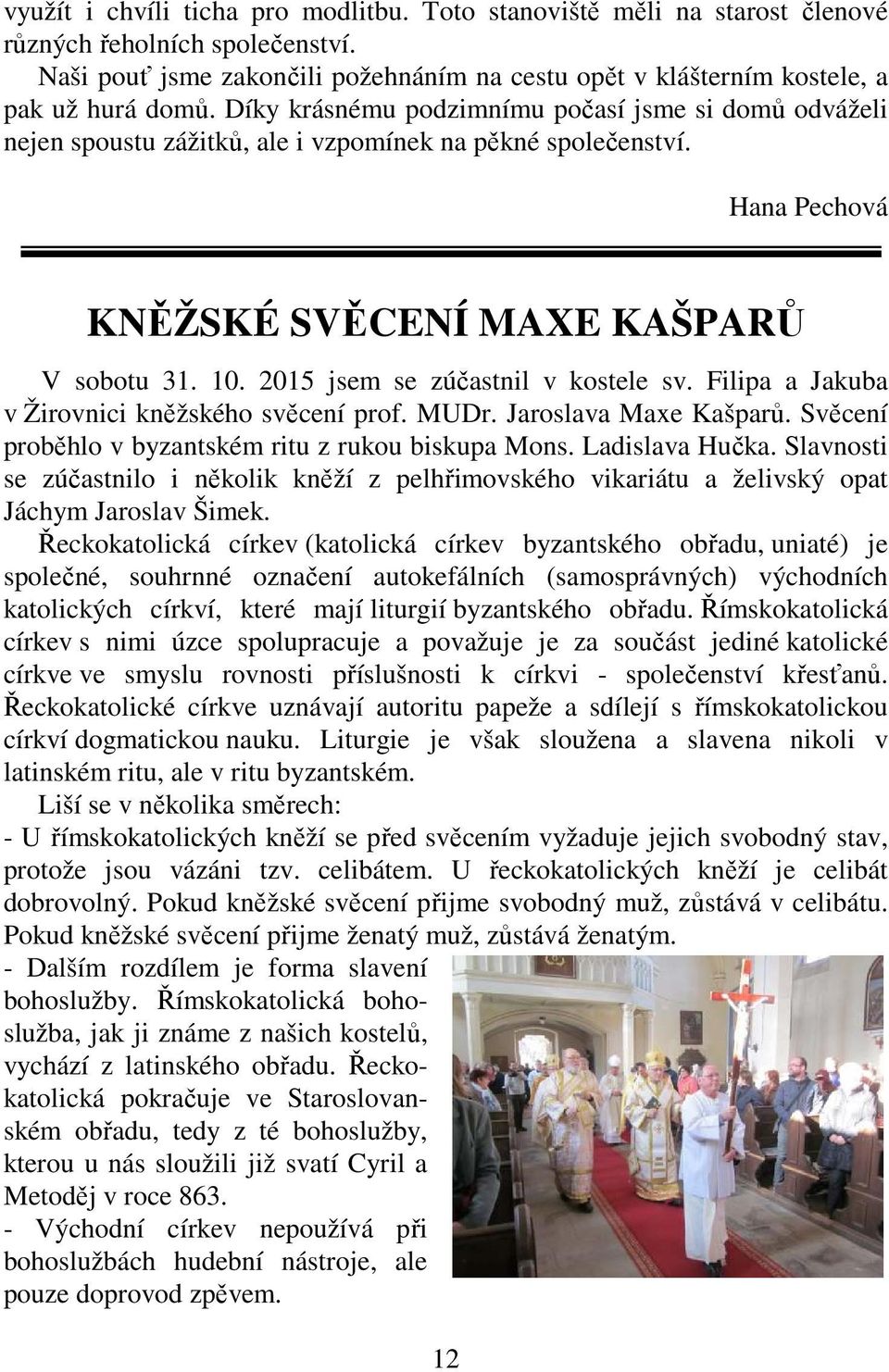 2015 jsem se zúčastnil v kostele sv. Filipa a Jakuba v Žirovnici kněžského svěcení prof. MUDr. Jaroslava Maxe Kašparů. Svěcení proběhlo v byzantském ritu z rukou biskupa Mons. Ladislava Hučka.