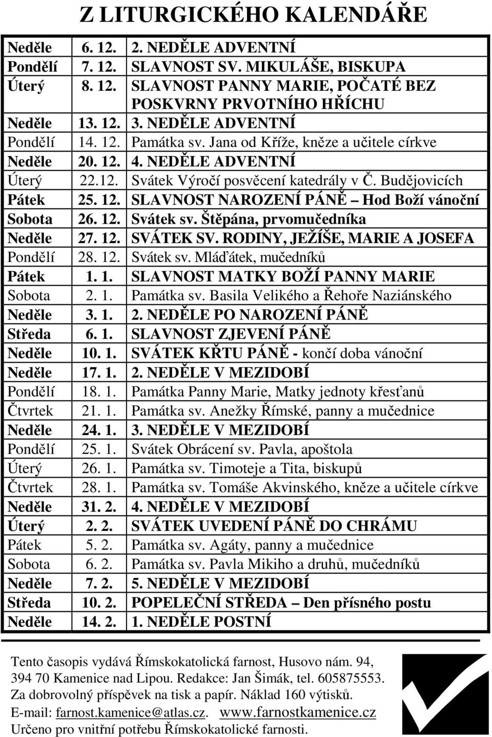 12. Svátek sv. Štěpána, prvomučedníka Neděle 27. 12. SVÁTEK SV. RODINY, JEŽÍŠE, MARIE A JOSEFA Pondělí 28. 12. Svátek sv. Mláďátek, mučedníků Pátek 1. 1. SLAVNOST MATKY BOŽÍ PANNY MARIE Sobota 2. 1. Památka sv.