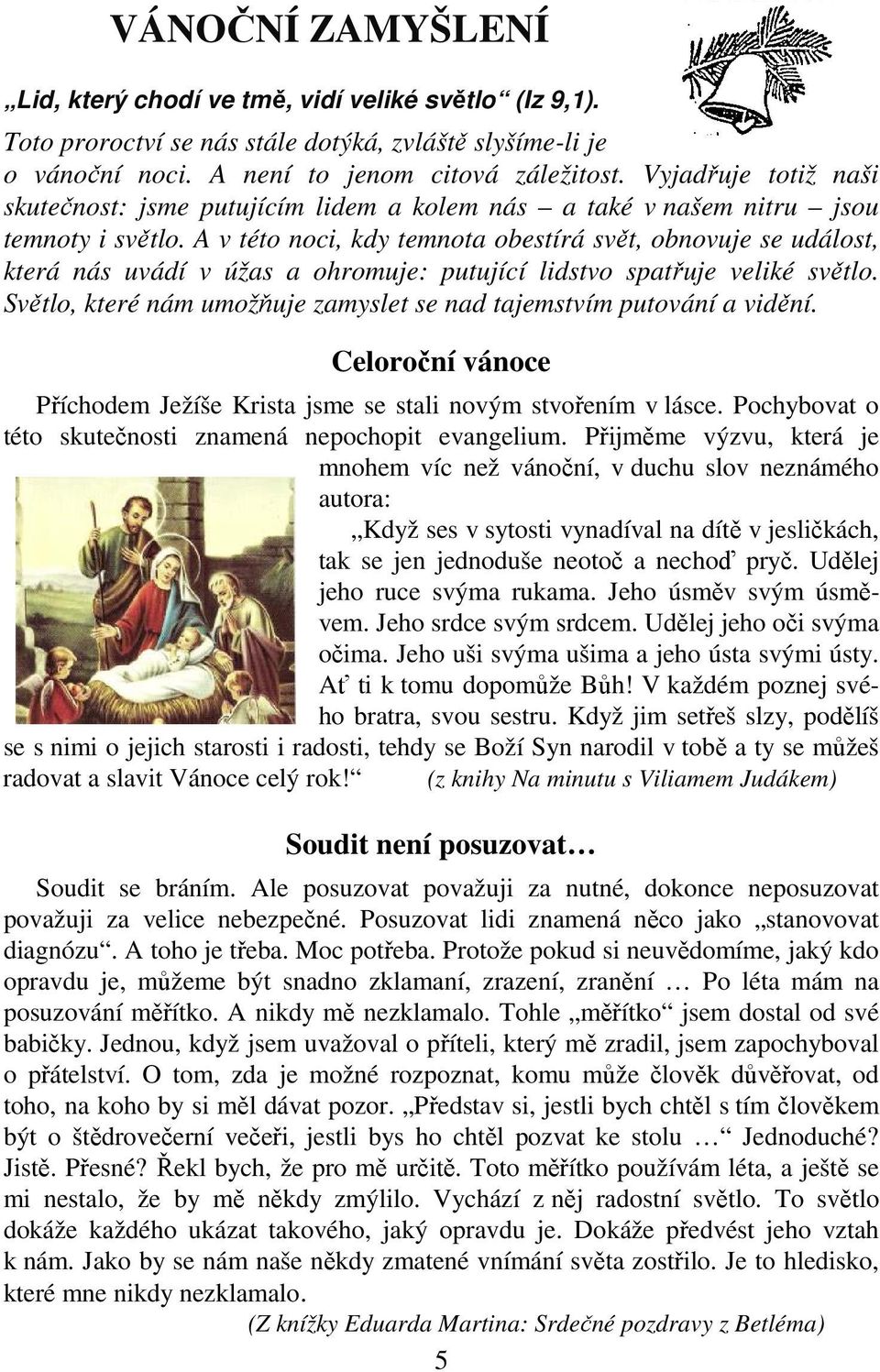 A v této noci, kdy temnota obestírá svět, obnovuje se událost, která nás uvádí v úžas a ohromuje: putující lidstvo spatřuje veliké světlo.