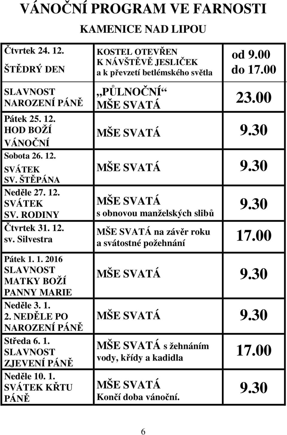 1. 2. NEDĚLE PO NAROZENÍ PÁNĚ Středa 6. 1. SLAVNOST ZJEVENÍ PÁNĚ Neděle 10. 1. SVÁTEK KŘTU PÁNĚ PŮLNOČNÍ MŠE SVATÁ 23.00 MŠE SVATÁ 9.30 MŠE SVATÁ 9.