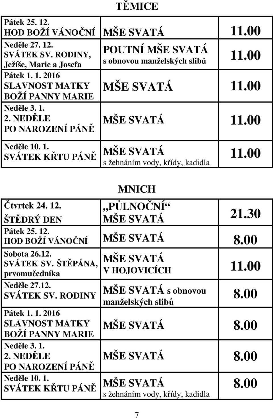 00 Sobota 26.12. SVÁTEK SV. ŠTĚPÁNA, prvomučedníka Neděle 27.12. SVÁTEK SV. RODINY Pátek 1. 1. 2016 SLAVNOST MATKY BOŽÍ PANNY MARIE Neděle 3. 1. 2. NEDĚLE PO NAROZENÍ PÁNĚ Neděle 10. 1. SVÁTEK KŘTU PÁNĚ MŠE SVATÁ V HOJOVICÍCH 11.