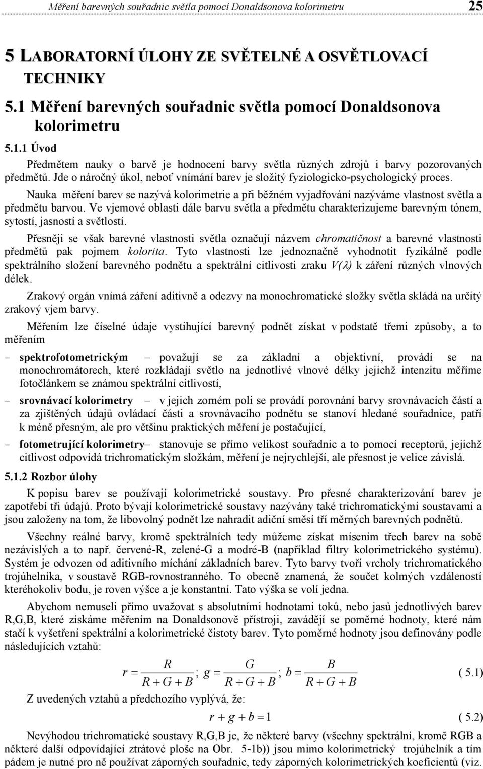 Jde o náročný úkol, neboť vnímání barev je složitý fyziologicko-psychologický proces. Nauka měření barev se nazývá kolorimetrie a při běžném vyjadřování nazýváme vlastnost světla a předmětu barvou.