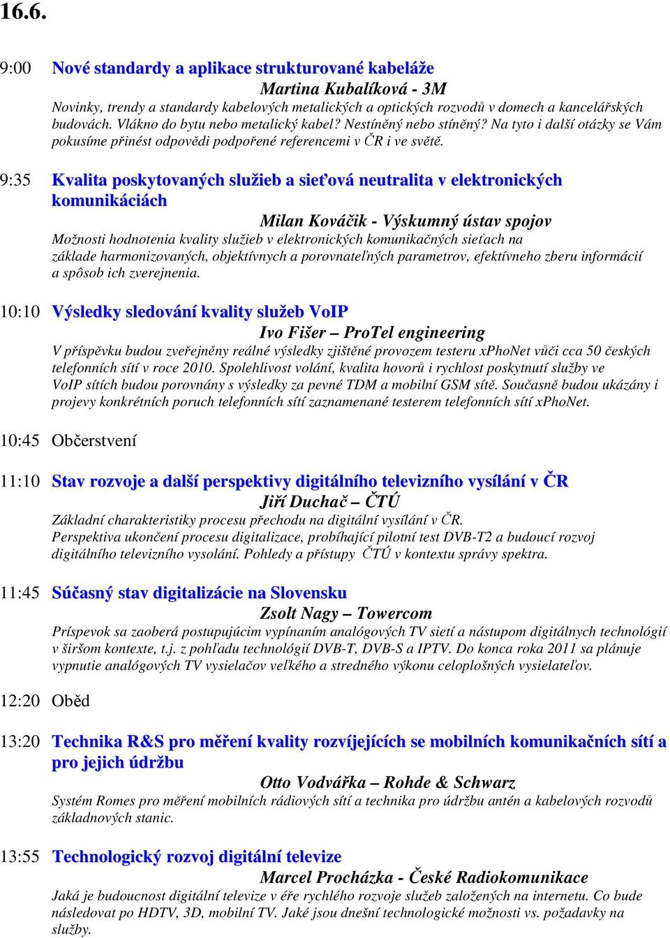 9:35 Kvalita poskytovaných služieb a sieťová neutralita v elektronických komunikáciách Milan Kováčik - Výskumný ústav spojov Možnosti hodnotenia kvality služieb v elektronických komunikačných sieťach