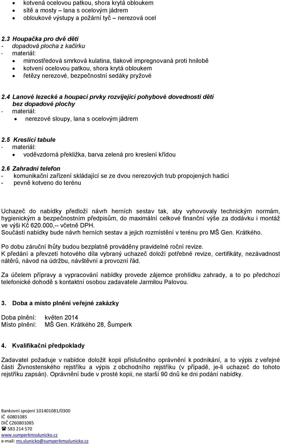 4 Lanové lezecké a houpací prvky rozvíjející pohybové dovednosti dětí bez dopadové plochy nerezové sloupy, lana s ocelovým jádrem 2.