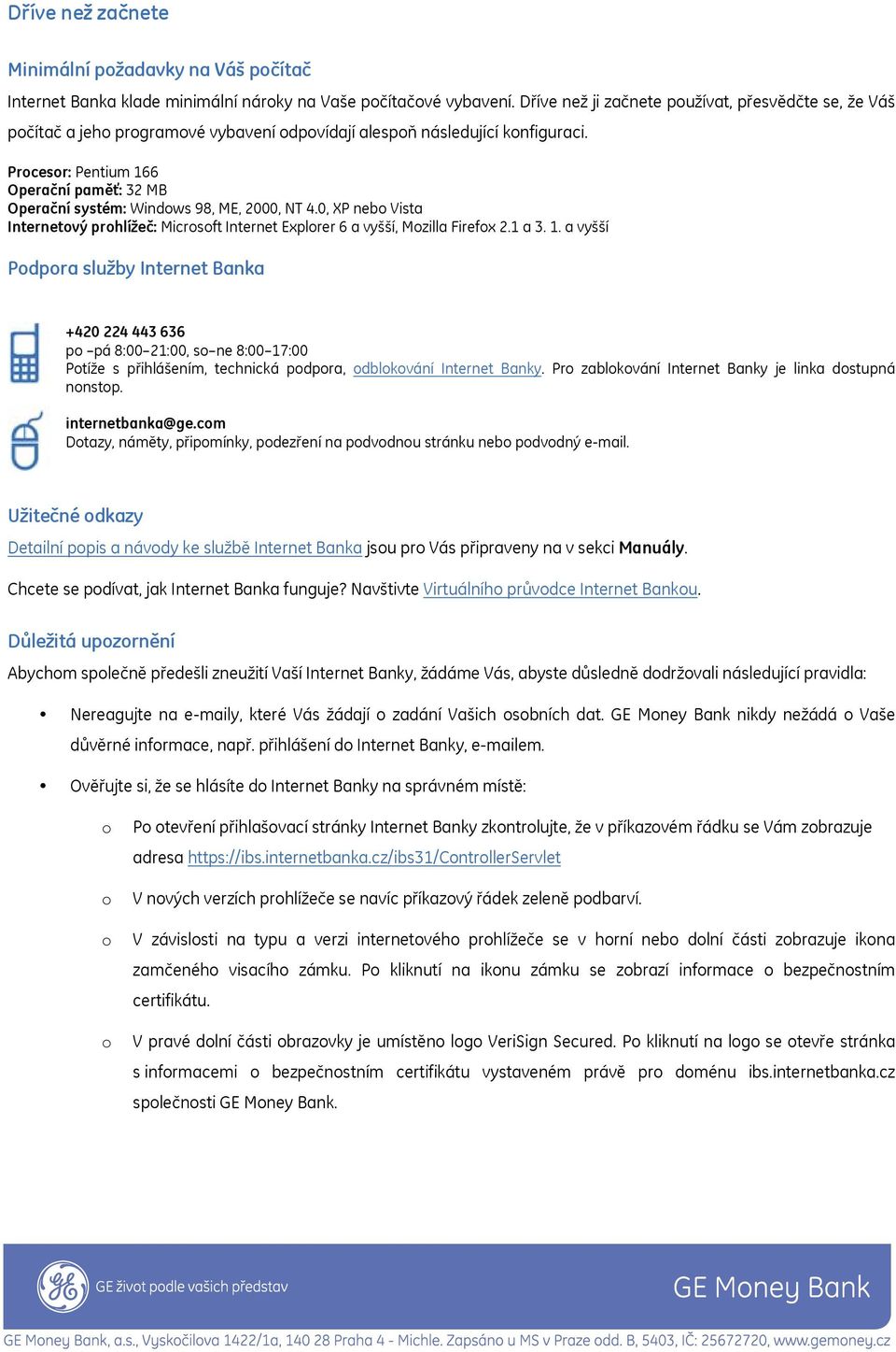 Procesor: Pentium 166 Operační paměť: 32 MB Operační systém: Windows 98, ME, 2000, NT 4.0, XP nebo Vista Internetový prohlížeč: Microsoft Internet Explorer 6 a vyšší, Mozilla Firefox 2.1 a 3. 1. a vyšší Podpora služby Internet Banka +420 224 443 636 po pá 8:00 21:00, so ne 8:00 17:00 Potíže s přihlášením, technická podpora, odblokování Internet Banky.
