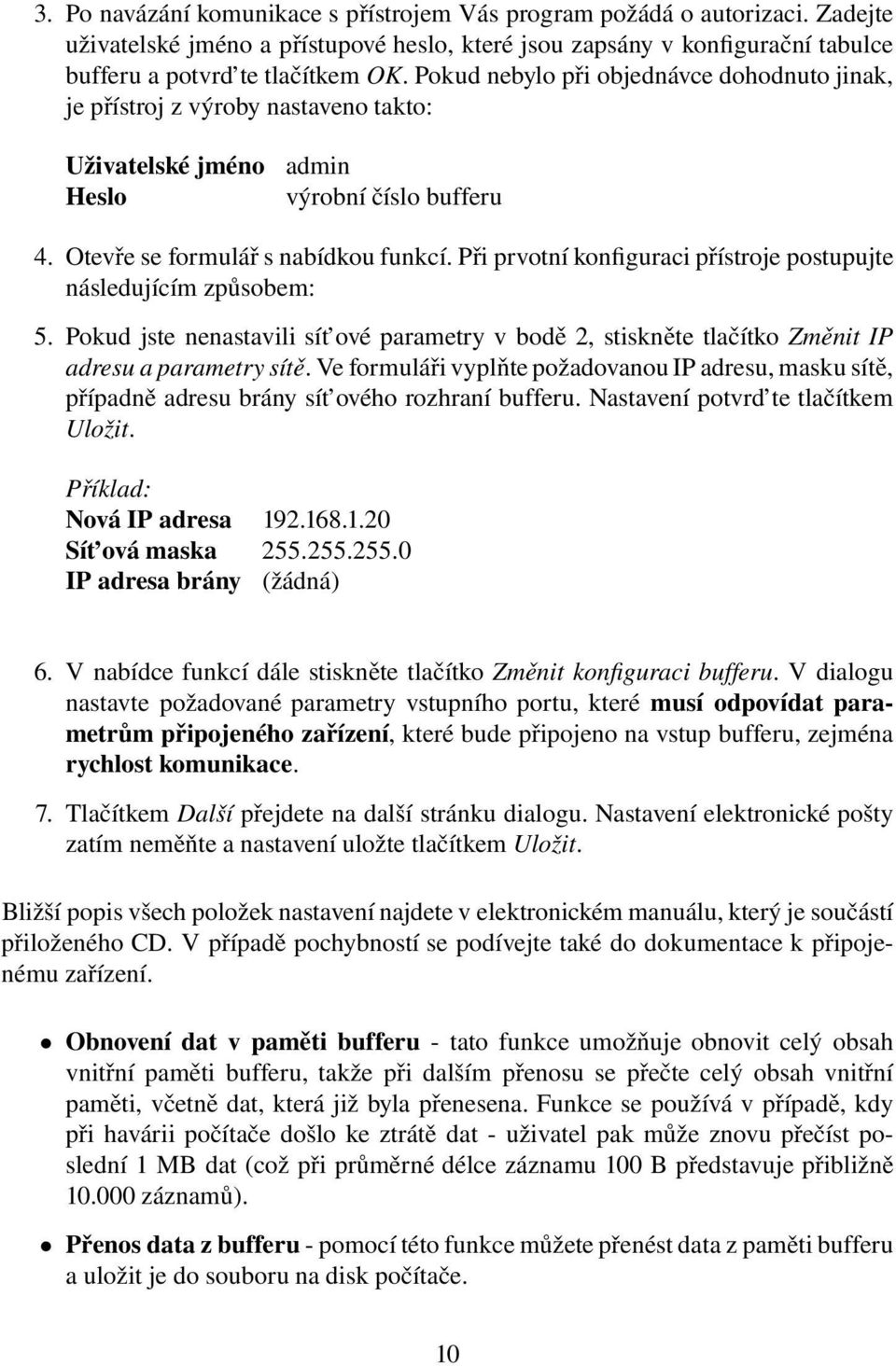 Při prvotní konfiguraci přístroje postupujte následujícím způsobem: 5. Pokud jste nenastavili sít ové parametry v bodě 2, stiskněte tlačítko Změnit IP adresu a parametry sítě.