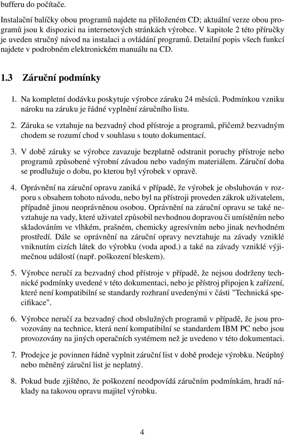 Na kompletní dodávku poskytuje výrobce záruku 24 měsíců. Podmínkou vzniku nároku na záruku je řádné vyplnění záručního listu. 2. Záruka se vztahuje na bezvadný chod přístroje a programů, přičemž bezvadným chodem se rozumí chod v souhlasu s touto dokumentací.