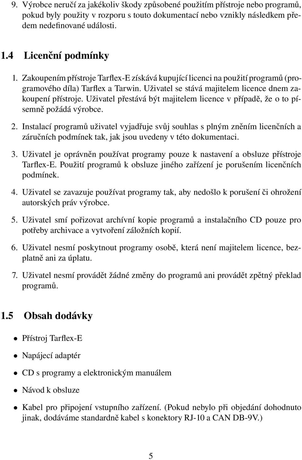 Uživatel přestává být majitelem licence v případě, že o to písemně požádá výrobce. 2.