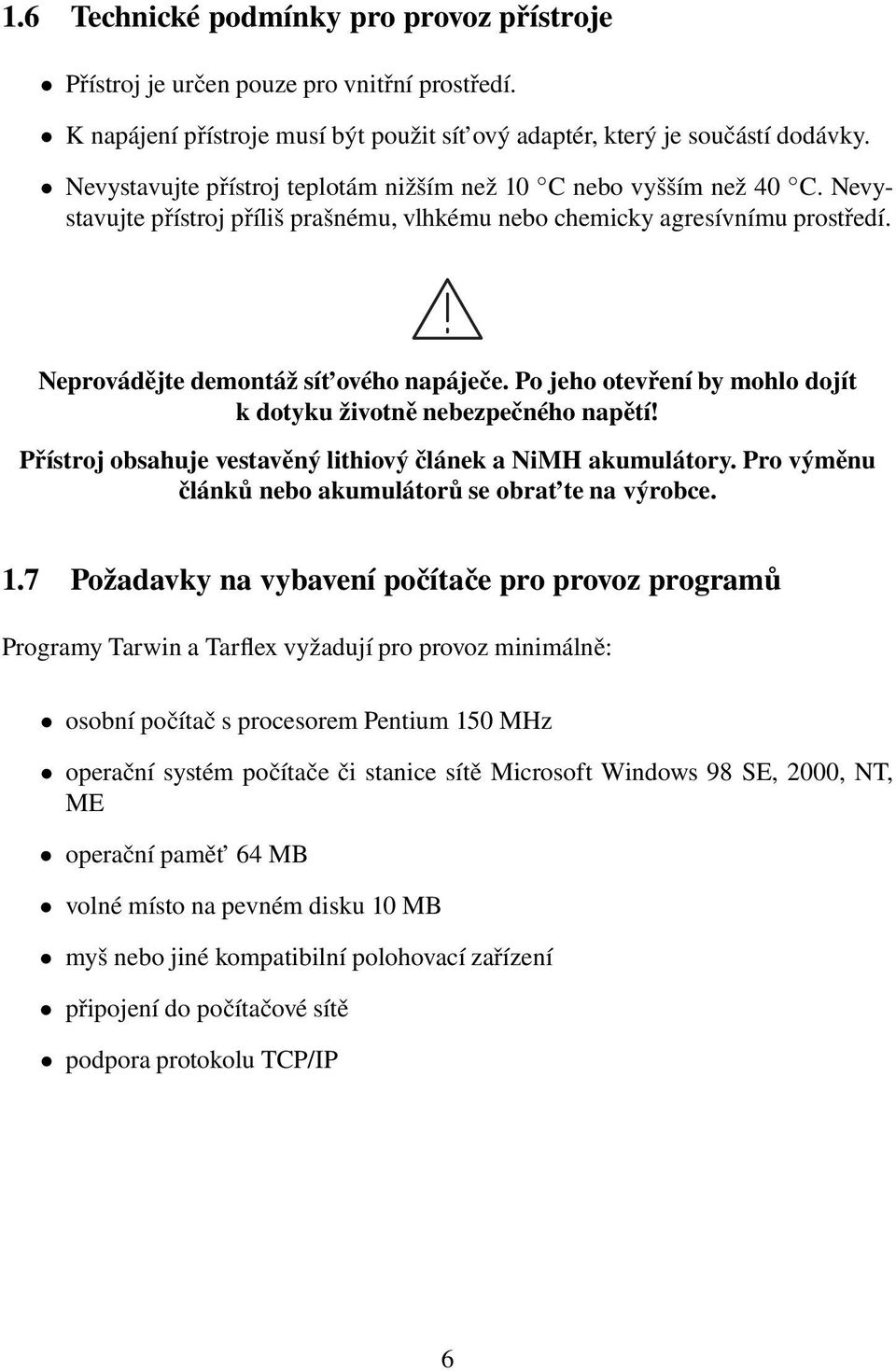 Po jeho otevření by mohlo dojít k dotyku životně nebezpečného napětí! Přístroj obsahuje vestavěný lithiový článek a NiMH akumulátory. Pro výměnu článků nebo akumulátorů se obrat te na výrobce. 1.