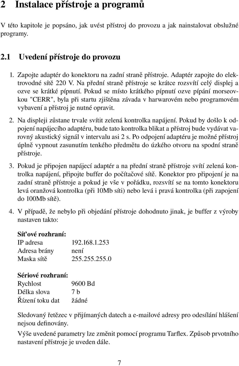 Pokud se místo krátkého pípnutí ozve pípání morseovkou "CERR", byla při startu zjištěna závada v harwarovém nebo programovém vybavení a přístroj je nutné opravit. 2.