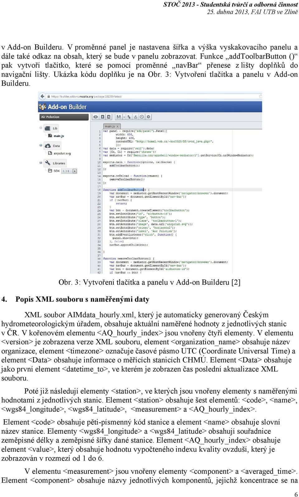 3: Vytvoření tlačítka a panelu v Add-on Builderu. Obr. 3: Vytvoření tlačítka a panelu v Add-on Builderu [2] 4. Popis XML souboru s naměřenými daty XML soubor AIMdata_hourly.