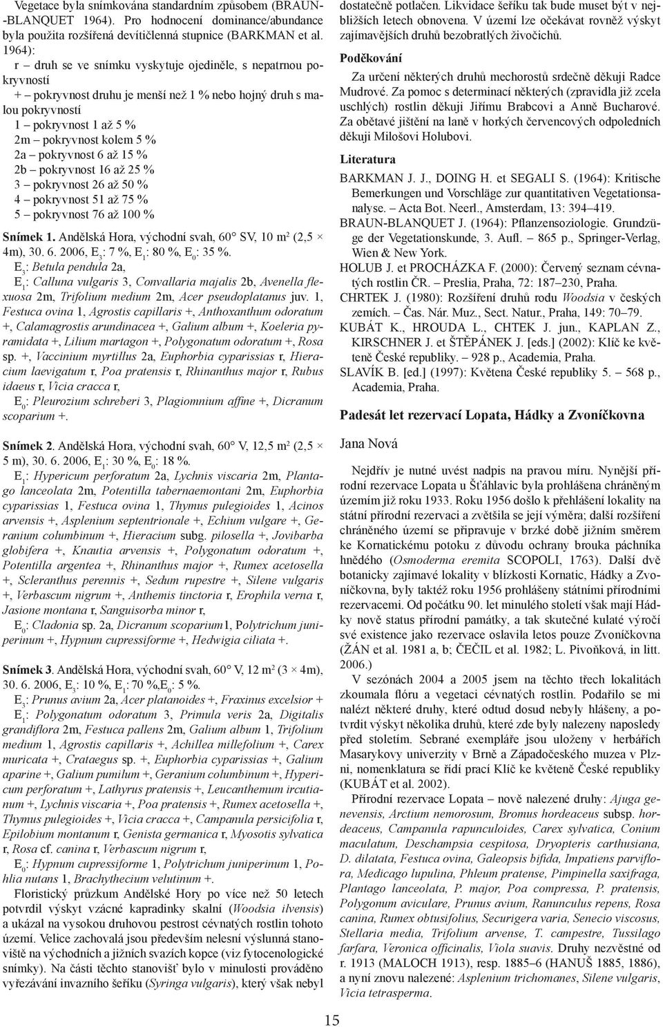 pokryvnost 6 až 15 % 2b pokryvnost 16 až 25 % 3 pokryvnost 26 až 50 % 4 pokryvnost 51 až 75 % 5 pokryvnost 76 až 100 % Snímek 1. Andělská Hora, východní svah, 60 SV, 10 m 2 (2,5 4m), 30. 6. 2006, E 3 : 7 %, E 1 : 80 %, E 0 : 35 %.