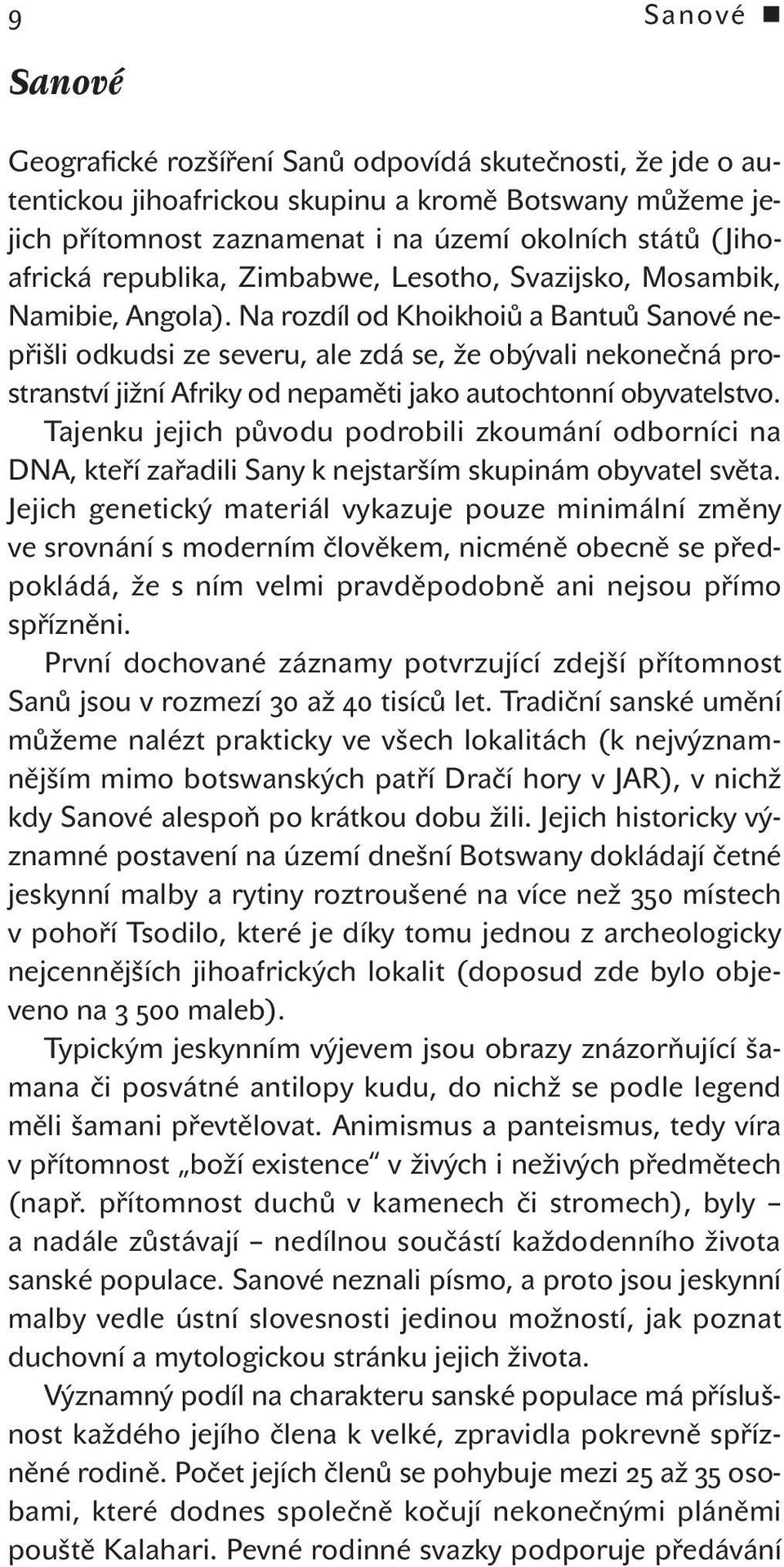 na rozdíl od khoikhoiů a Bantuů Sanové nepřišli odkudsi ze severu, ale zdá se, že obývali nekonečná prostranství jižní afriky od nepaměti jako autochtonní obyvatelstvo.