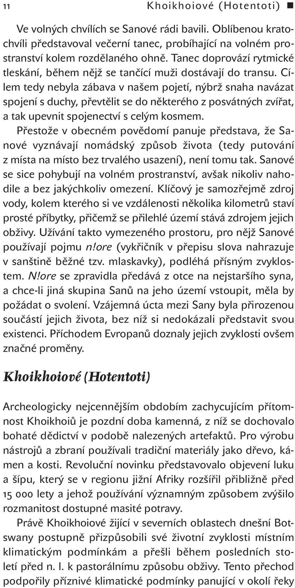 Cílem tedy nebyla zábava v našem pojetí, nýbrž snaha navázat spojení s duchy, převtělit se do některého z posvátných zvířat, a tak upevnit spojenectví s celým kosmem.