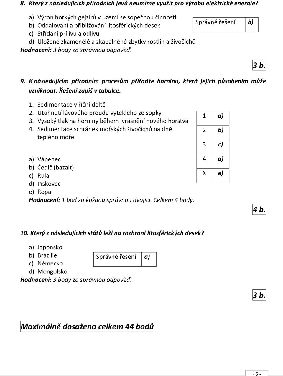 a živočichů Hodnocení: 3 body za správnou odpověď. 3 b. 9. K následujícím přírodním procesům přiřaďte horninu, která jejich působením může vzniknout. Řešení zapiš v tabulce. 1.