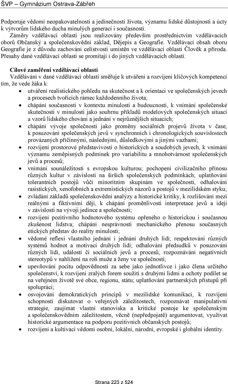 Vzdělávací obsah oboru Geografie je z důvodu zachování celistvosti umístěn ve vzdělávací oblasti Člověk a příroda. Přesahy dané vzdělávací oblasti se promítají i do jiných vzdělávacích oblastí.