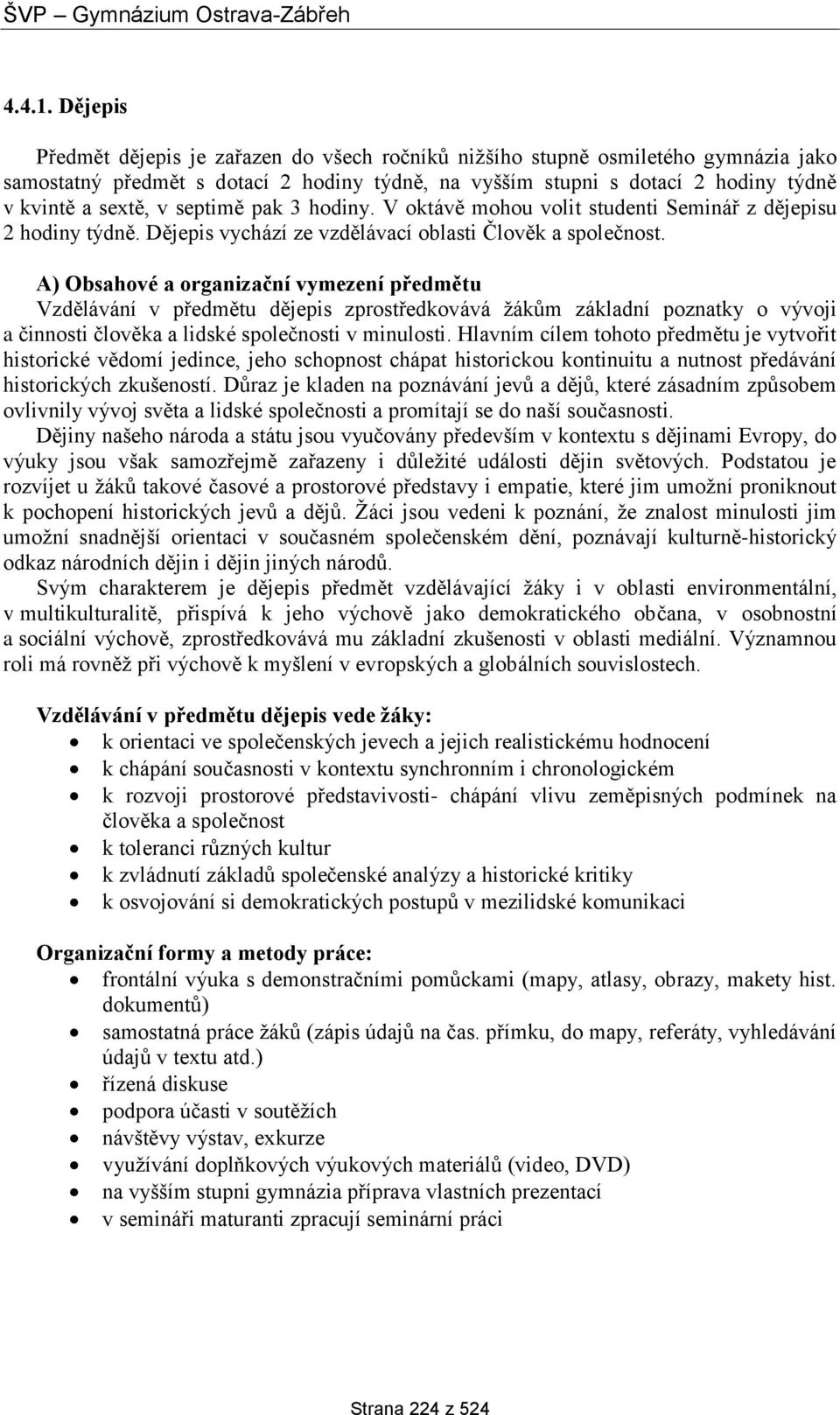 septimě pak 3 hodiny. V oktávě mohou volit studenti Seminář z dějepisu 2 hodiny týdně. Dějepis vychází ze vzdělávací oblasti Člověk a společnost.