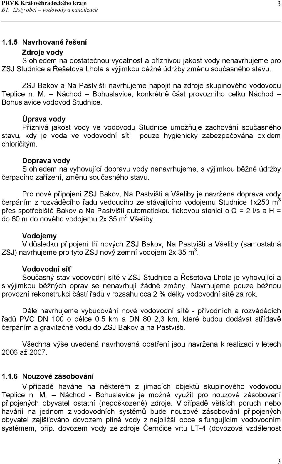 Úprava vody Příznivá jakost vody ve vodovodu Studnice umožňuje zachování současného stavu, kdy je voda ve vodovodní síti pouze hygienicky zabezpečována oxidem chloričitým.