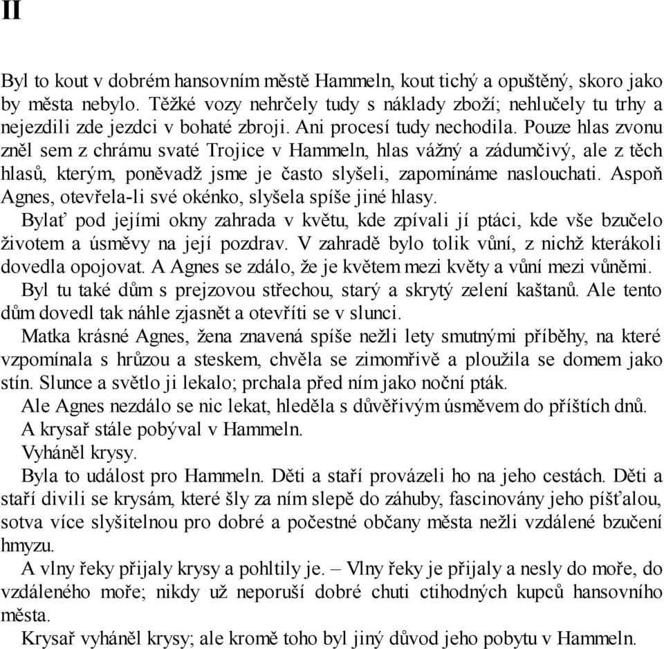 Aspoň Agnes, otevřela-li své okénko, slyšela spíše jiné hlasy. Bylať pod jejími okny zahrada v květu, kde zpívali jí ptáci, kde vše bzučelo životem a úsměvy na její pozdrav.