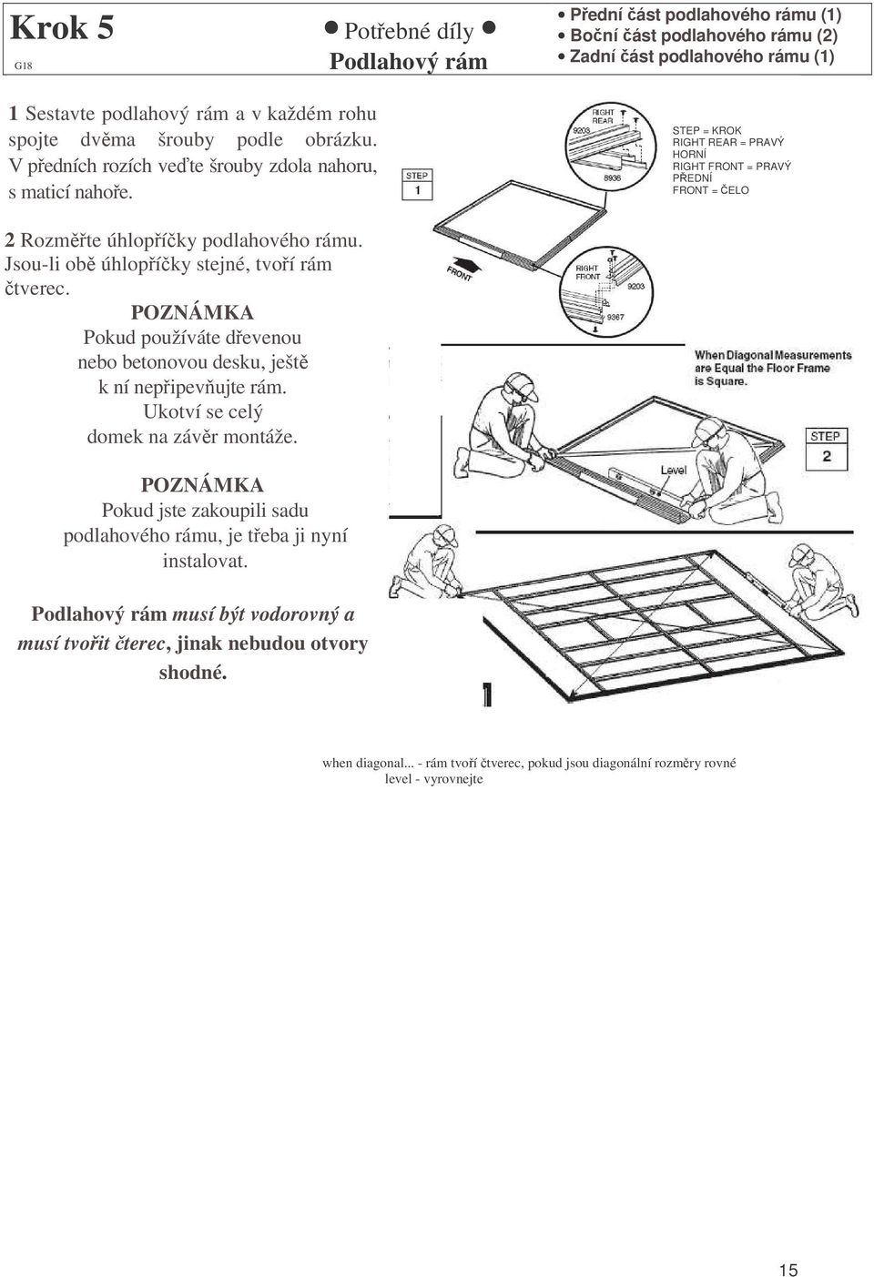 Jsou-li ob úhlopíky stejné, tvoí rám tverec. POZNÁMKA Pokud používáte devenou nebo betonovou desku, ješt k ní nepipevujte rám. Ukotví se celý domek na závr montáže.