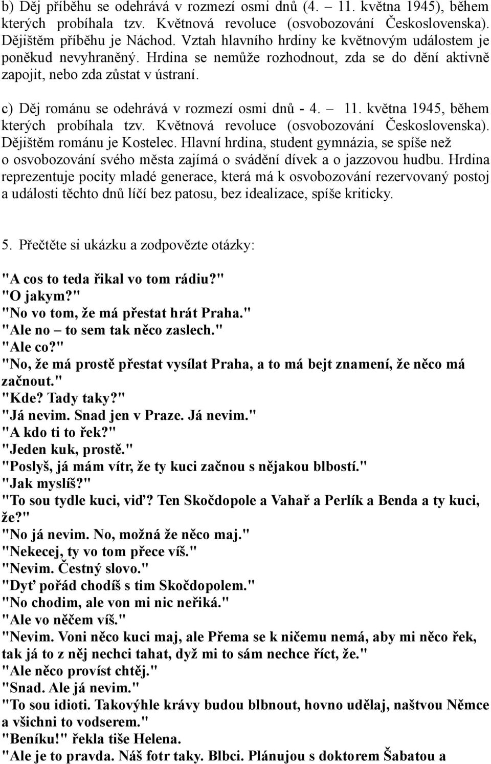 c) Děj románu se odehrává v rozmezí osmi dnů - 4. 11. května 1945, během kterých probíhala tzv. Květnová revoluce (osvobozování Československa). Dějištěm románu je Kostelec.