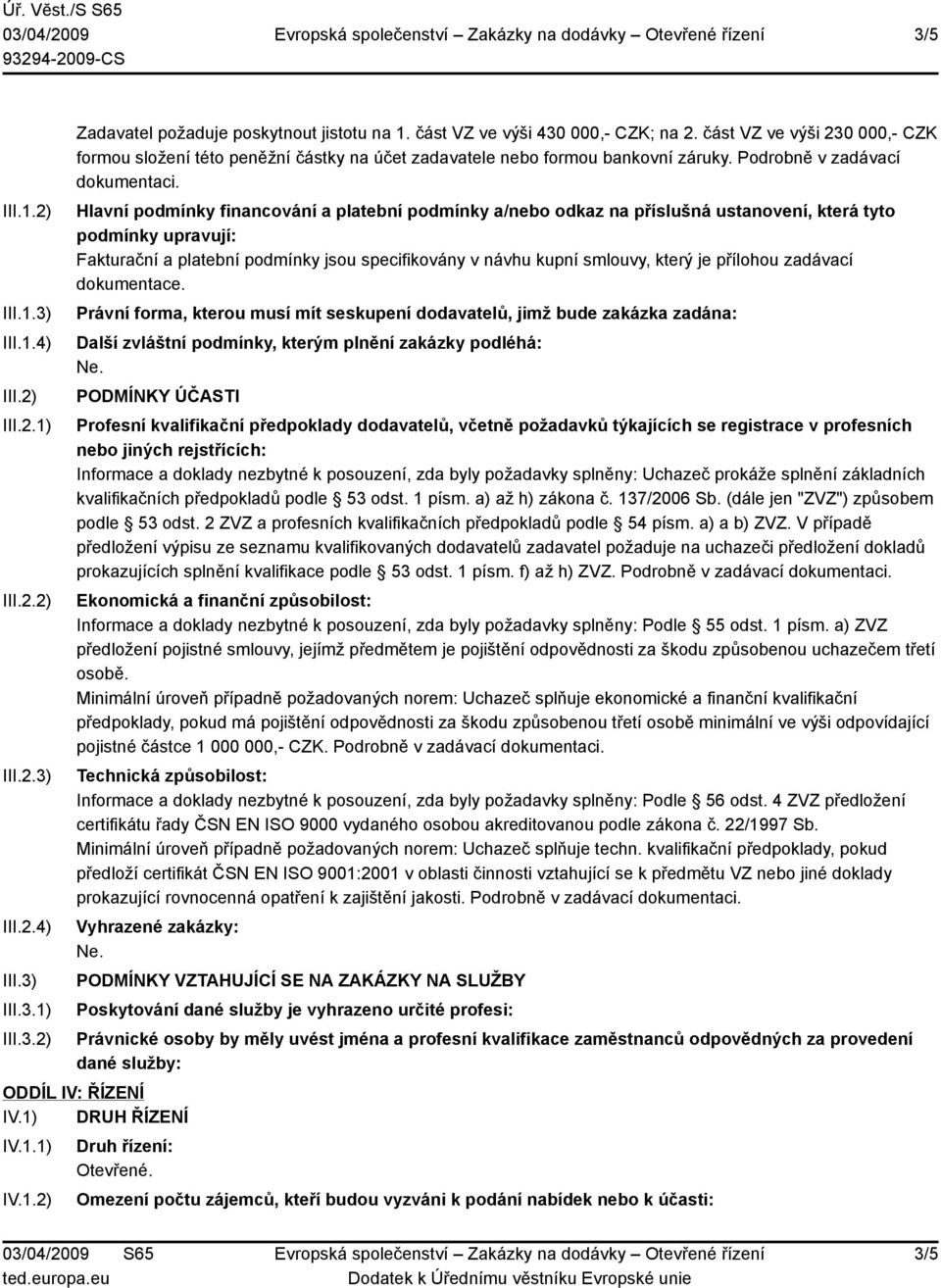 Hlavní podmínky financování a platební podmínky a/nebo odkaz na příslušná ustanovení, která tyto podmínky upravují: Fakturační a platební podmínky jsou specifikovány v návhu kupní smlouvy, který je