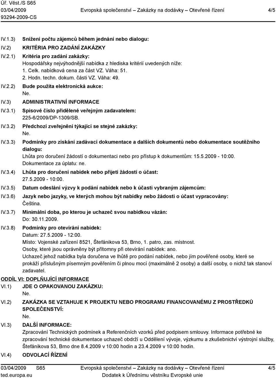 Bude použita elektronická aukce: ADMINISTRATIVNÍ INFORMACE Spisové číslo přidělené veřejným zadavatelem: 225-6/2009/DP-1309/SB.