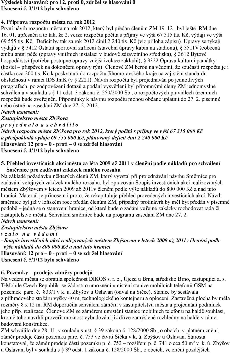 verze rozpočtu počítá s příjmy ve výši 67 315 tis. Kč, výdaji ve výši 69 555 tis. Kč. Deficit by tak za rok 2012 činil 2 240 tis. Kč (viz příloha zápisu).