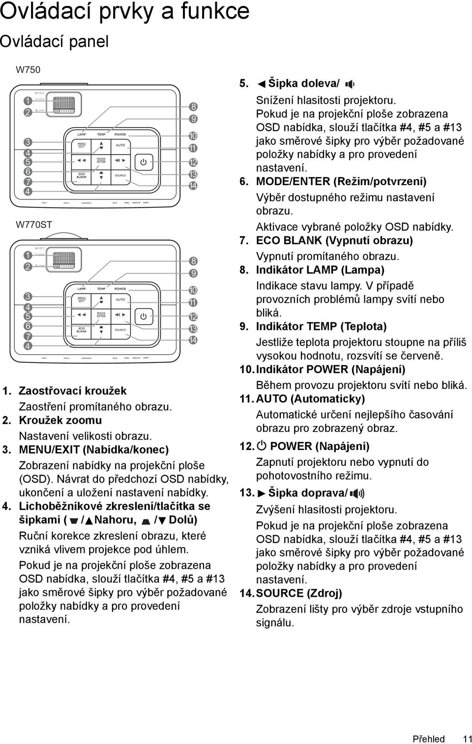 Lichoběžníkové zkreslení/tlačítka se šipkami ( / Nahoru, / Dolů) Ruční korekce zkreslení obrazu, které vzniká vlivem projekce pod úhlem.