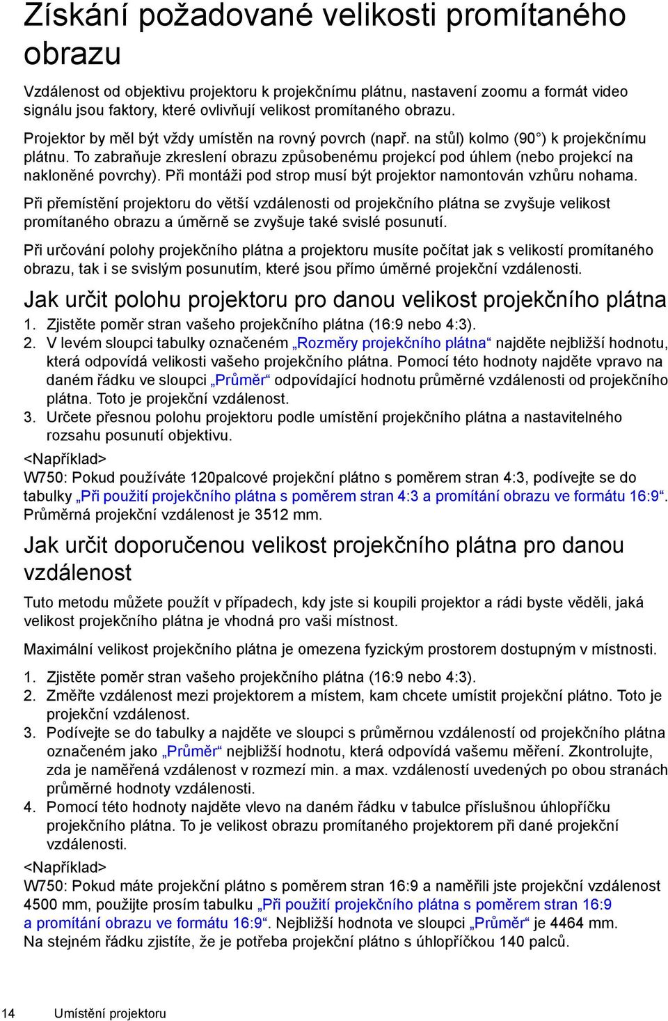 To zabraňuje zkreslení obrazu způsobenému projekcí pod úhlem (nebo projekcí na nakloněné povrchy). Při montáži pod strop musí být projektor namontován vzhůru nohama.