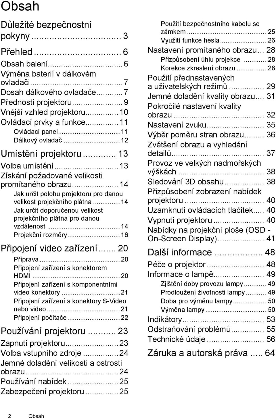 ..14 Jak určit polohu projektoru pro danou velikost projekčního plátna...14 Jak určit doporučenou velikost projekčního plátna pro danou vzdálenost...14 Projekční rozměry...16 Připojení video zařízení.