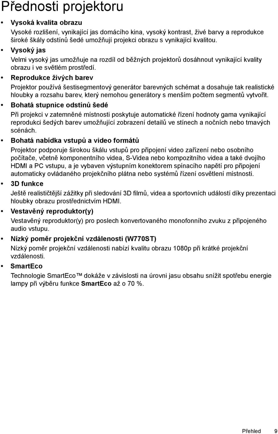 Reprodukce živých barev Projektor používá šestisegmentový generátor barevných schémat a dosahuje tak realistické hloubky a rozsahu barev, který nemohou generátory s menším počtem segmentů vytvořit.