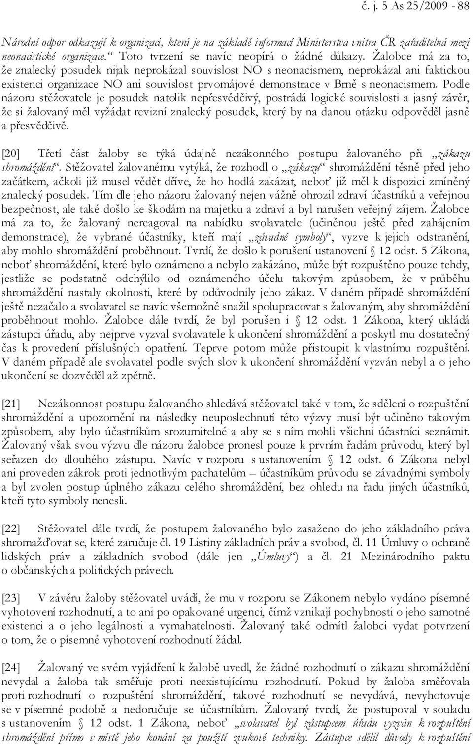 Podle názoru stěžovatele je posudek natolik nepřesvědčivý, postrádá logické souvislosti a jasný závěr, že si žalovaný měl vyžádat revizní znalecký posudek, který by na danou otázku odpověděl jasně a