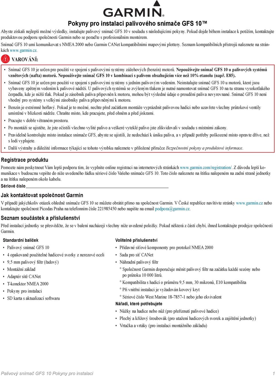 Snímač GFS 10 umí komunikovat s NMEA 2000 nebo Garmin CANet kompatibilními mapovými plottery. Seznam kompatibilních přístrojů naleznete na stránkách www.garmin.cz.